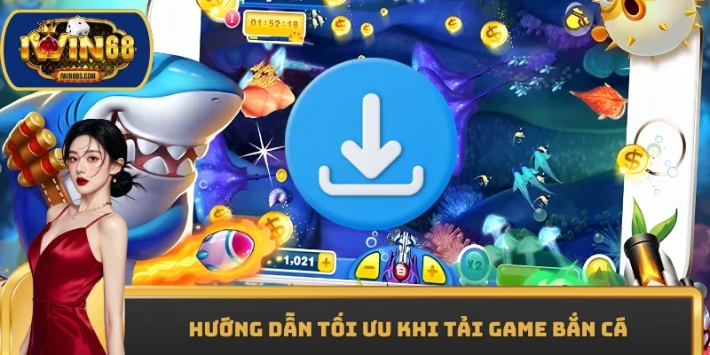 Hướng dẫn tối ưu khi tải game bắn cá