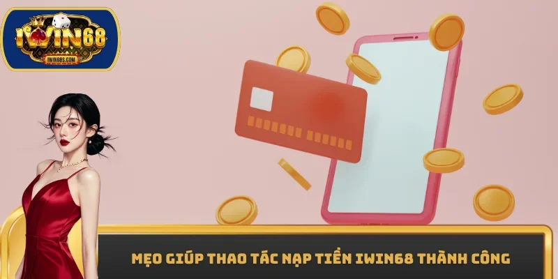 Mẹo giúp thao tác Nạp Tiền IWIN68 thành công
