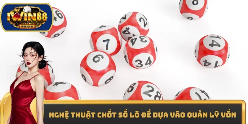 Nghệ thuật chốt số lô đề dựa vào quản lý vốn